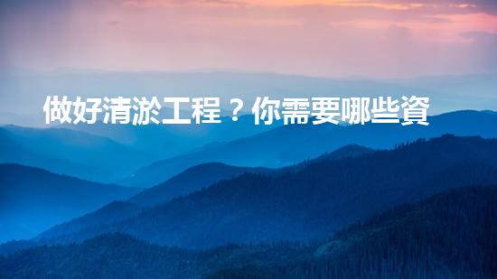做好清淤工程？你需要哪些資料？